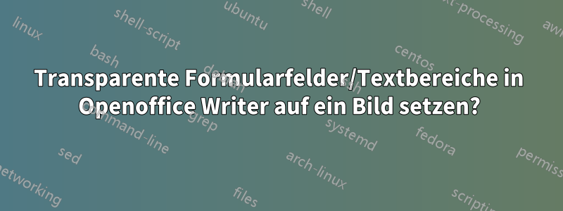 Transparente Formularfelder/Textbereiche in Openoffice Writer auf ein Bild setzen?