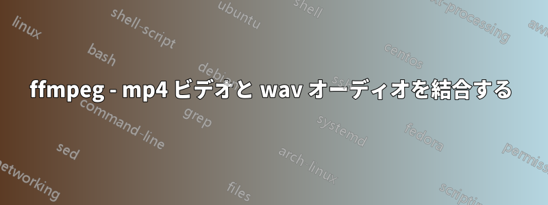 ffmpeg - mp4 ビデオと wav オーディオを結合する