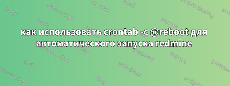 как использовать crontab -c @reboot для автоматического запуска redmine