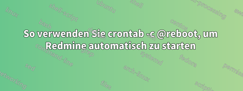 So verwenden Sie crontab -c @reboot, um Redmine automatisch zu starten