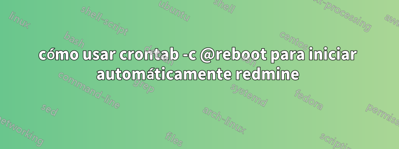 cómo usar crontab -c @reboot para iniciar automáticamente redmine