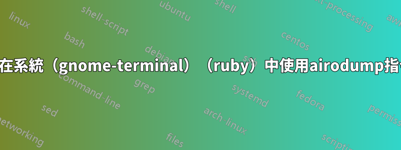 如何在系統（gnome-terminal）（ruby）中使用airodump指令？