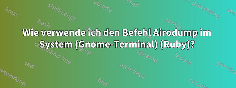 Wie verwende ich den Befehl Airodump im System (Gnome-Terminal) (Ruby)?