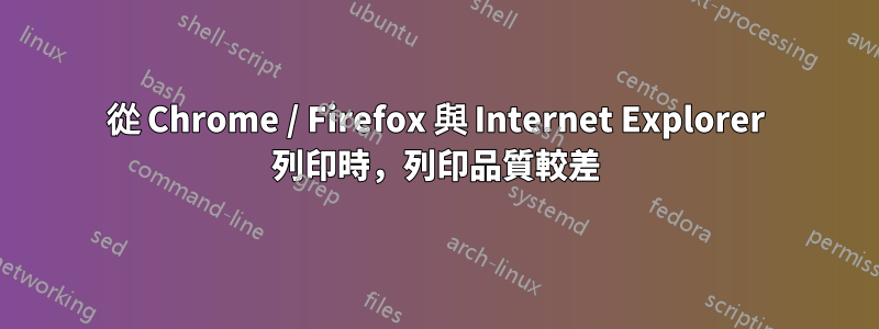 從 Chrome / Firefox 與 Internet Explorer 列印時，列印品質較差