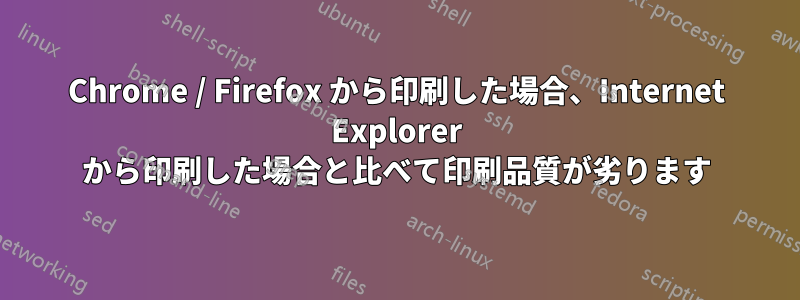 Chrome / Firefox から印刷した場合、Internet Explorer から印刷した場合と比べて印刷品質が劣ります