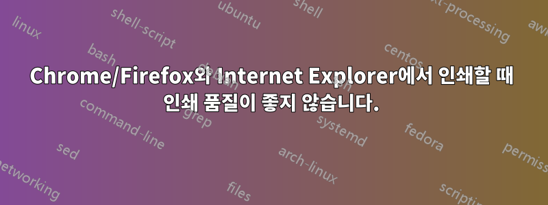 Chrome/Firefox와 Internet Explorer에서 인쇄할 때 인쇄 품질이 좋지 않습니다.