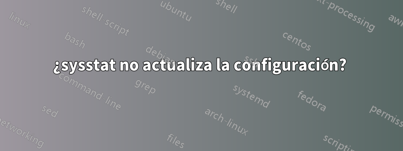 ¿sysstat no actualiza la configuración?