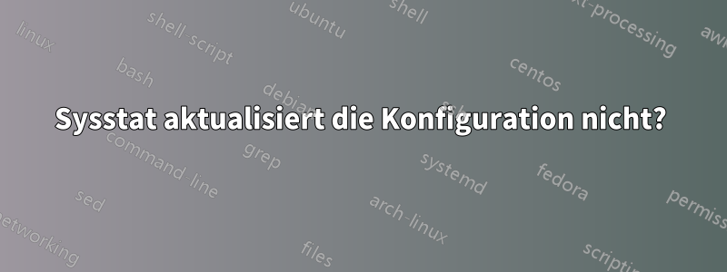 Sysstat aktualisiert die Konfiguration nicht?