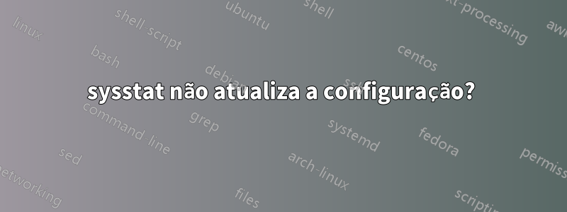 sysstat não atualiza a configuração?