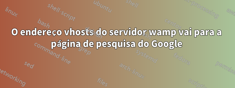 O endereço vhosts do servidor wamp vai para a página de pesquisa do Google