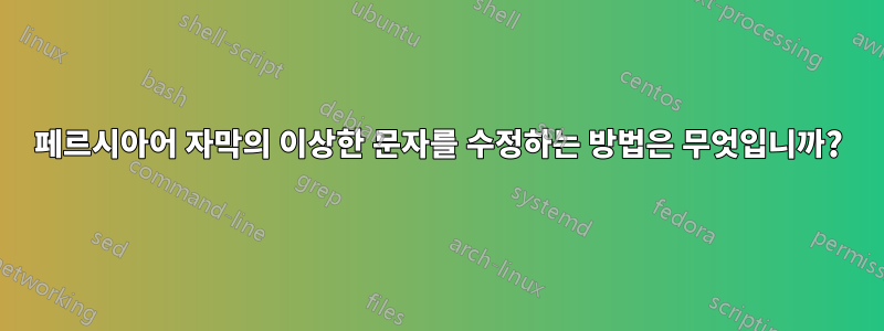 페르시아어 자막의 이상한 문자를 수정하는 방법은 무엇입니까?