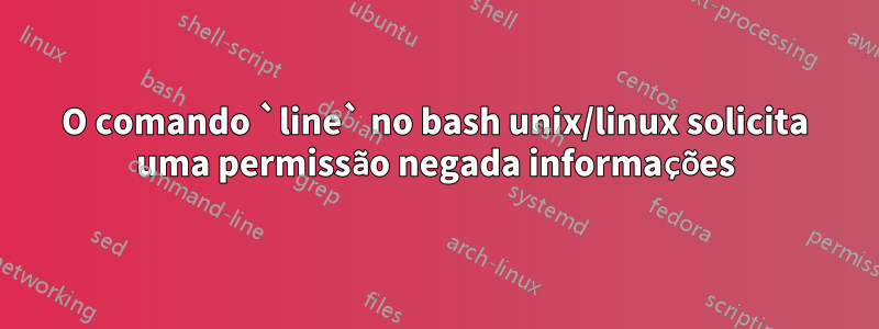 O comando `line` no bash unix/linux solicita uma permissão negada informações