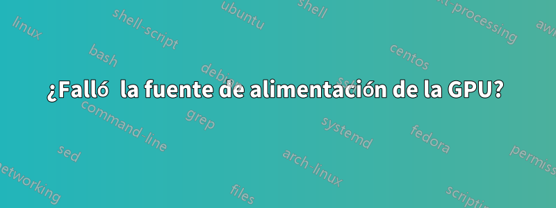 ¿Falló la fuente de alimentación de la GPU?