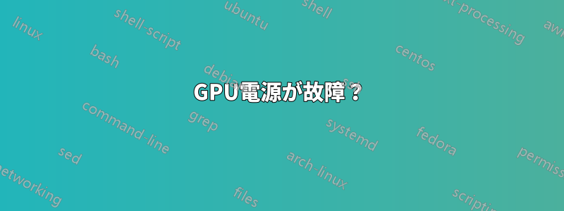 GPU電源が故障？