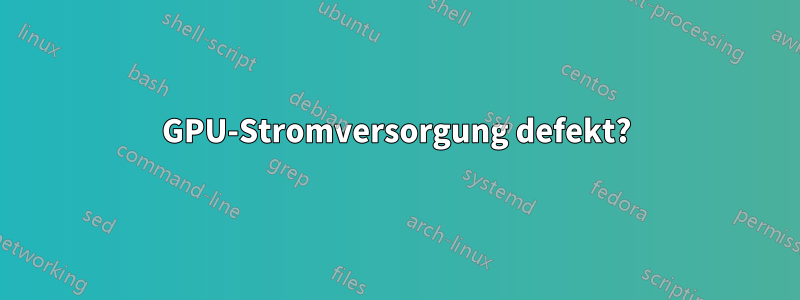 GPU-Stromversorgung defekt?