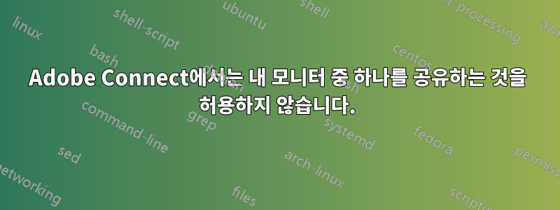 Adobe Connect에서는 내 모니터 중 하나를 공유하는 것을 허용하지 않습니다.