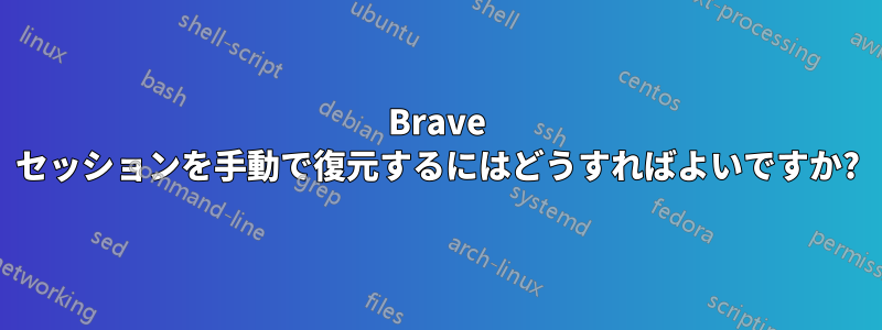 Brave セッションを手動で復元するにはどうすればよいですか?