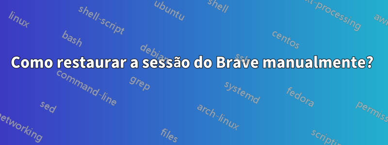 Como restaurar a sessão do Brave manualmente?