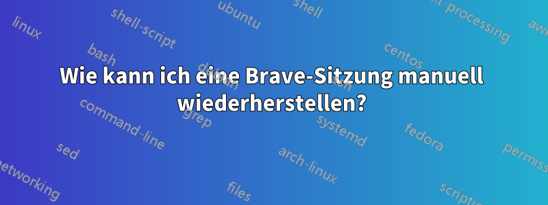 Wie kann ich eine Brave-Sitzung manuell wiederherstellen?