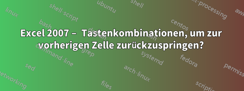 Excel 2007 – Tastenkombinationen, um zur vorherigen Zelle zurückzuspringen?