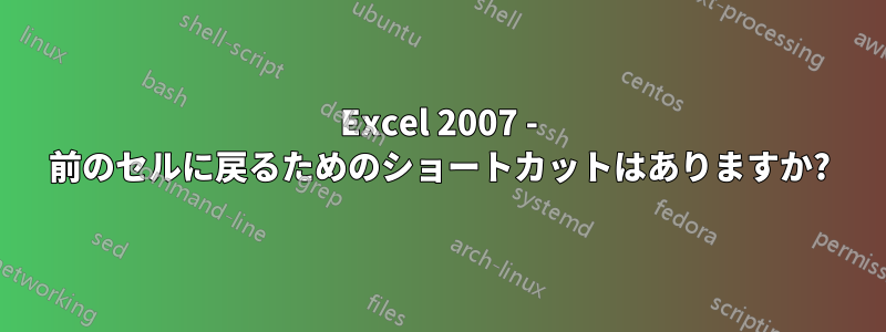 Excel 2007 - 前のセルに戻るためのショートカットはありますか?