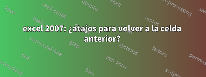 excel 2007: ¿atajos para volver a la celda anterior?