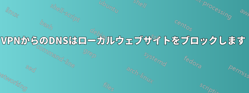 VPNからのDNSはローカルウェブサイトをブロックします