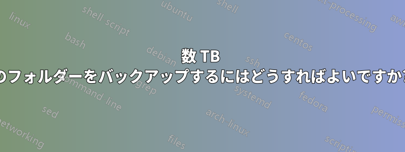 数 TB のフォルダーをバックアップするにはどうすればよいですか?