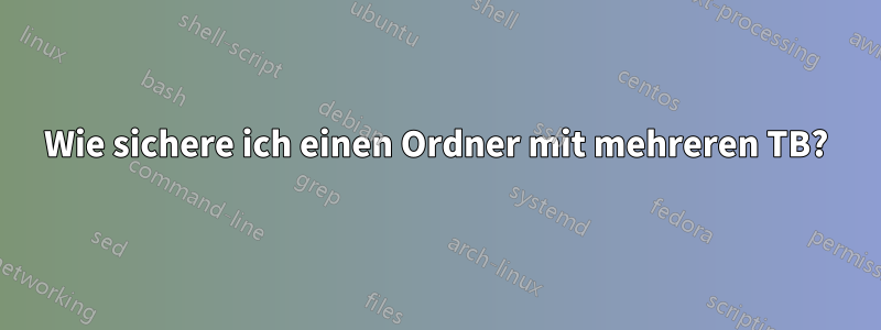 Wie sichere ich einen Ordner mit mehreren TB?