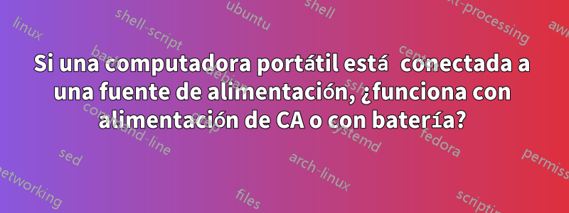 Si una computadora portátil está conectada a una fuente de alimentación, ¿funciona con alimentación de CA o con batería?