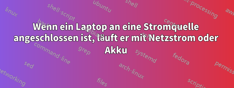 Wenn ein Laptop an eine Stromquelle angeschlossen ist, läuft er mit Netzstrom oder Akku