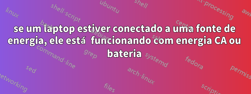 se um laptop estiver conectado a uma fonte de energia, ele está funcionando com energia CA ou bateria