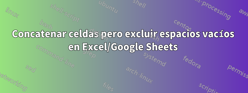 Concatenar celdas pero excluir espacios vacíos en Excel/Google Sheets