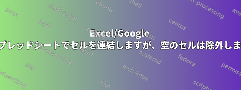 Excel/Google スプレッドシートでセルを連結しますが、空のセルは除外します