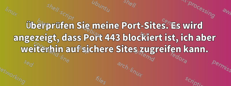 Überprüfen Sie meine Port-Sites. Es wird angezeigt, dass Port 443 blockiert ist, ich aber weiterhin auf sichere Sites zugreifen kann.