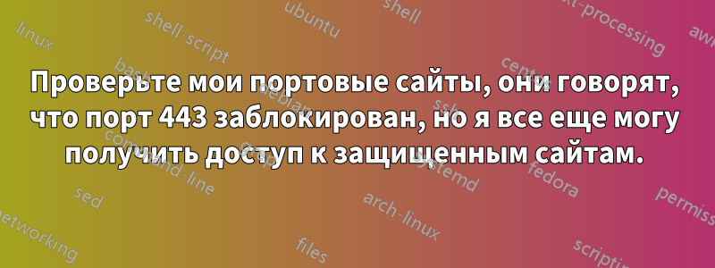 Проверьте мои портовые сайты, они говорят, что порт 443 заблокирован, но я все еще могу получить доступ к защищенным сайтам.