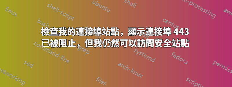 檢查我的連接埠站點，顯示連接埠 443 已被阻止，但我仍然可以訪問安全站點