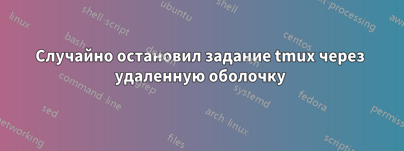 Случайно остановил задание tmux через удаленную оболочку