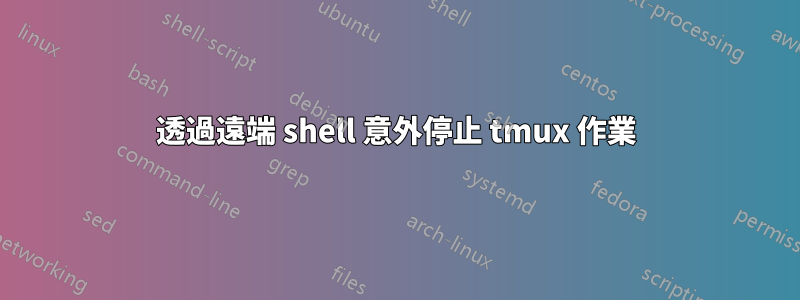 透過遠端 shell 意外停止 tmux 作業