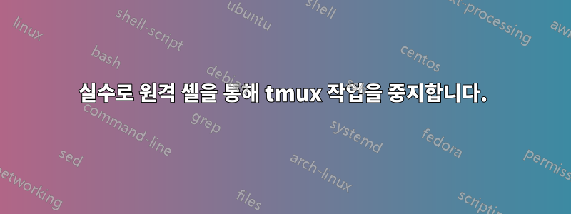 실수로 원격 셸을 통해 tmux 작업을 중지합니다.