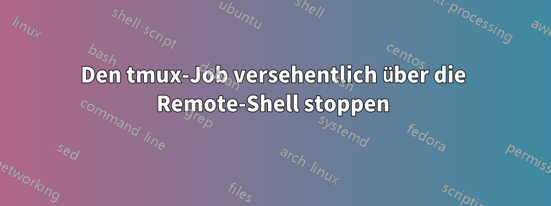 Den tmux-Job versehentlich über die Remote-Shell stoppen