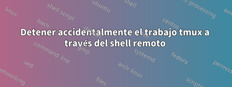 Detener accidentalmente el trabajo tmux a través del shell remoto