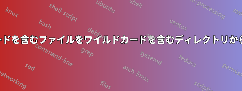 ワイルドカードを含むファイルをワイルドカードを含むディレクトリからコピーする