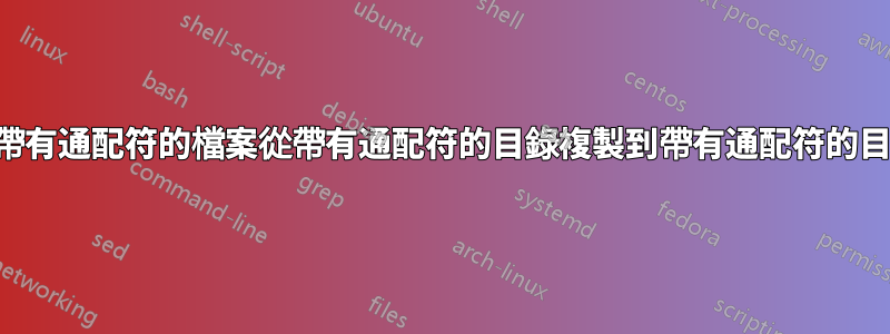 將帶有通配符的檔案從帶有通配符的目錄複製到帶有通配符的目錄