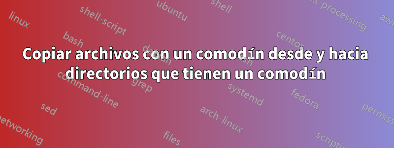 Copiar archivos con un comodín desde y hacia directorios que tienen un comodín