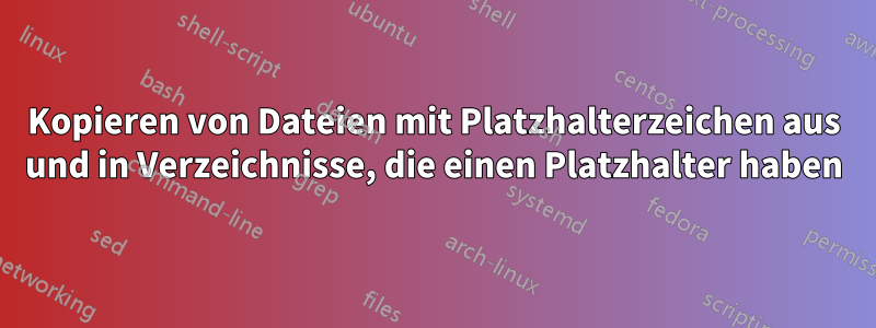 Kopieren von Dateien mit Platzhalterzeichen aus und in Verzeichnisse, die einen Platzhalter haben