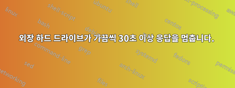 외장 하드 드라이브가 가끔씩 30초 이상 응답을 멈춥니다.