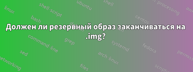 Должен ли резервный образ заканчиваться на .img?