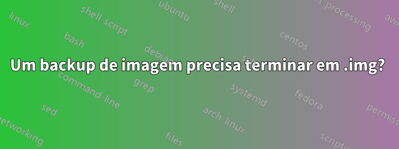 Um backup de imagem precisa terminar em .img?