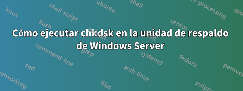 Cómo ejecutar chkdsk en la unidad de respaldo de Windows Server